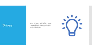 Drivers
Your drivers will affect your
career plans, decisions and
opportunities
 