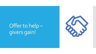 Offer to help –
givers gain!
 