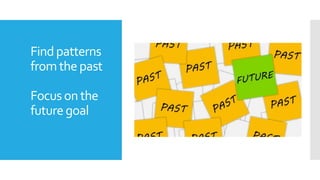 Findpatterns
fromthepast
Focuson the
futuregoal
 