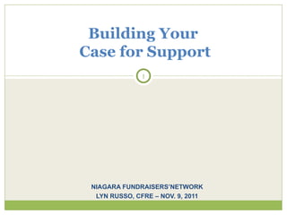 NIAGARA FUNDRAISERS’NETWORK LYN RUSSO, CFRE – NOV. 9, 2011 Building Your  Case for Support   