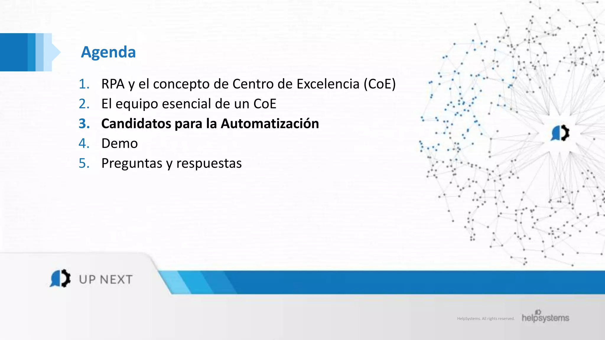 HelpSystems. All rights reserved.
Agenda
1. RPA y el concepto de Centro de Excelencia (CoE)
2. El equipo esencial de un CoE
3. Candidatos para la Automatización
4. Demo
5. Preguntas y respuestas
 