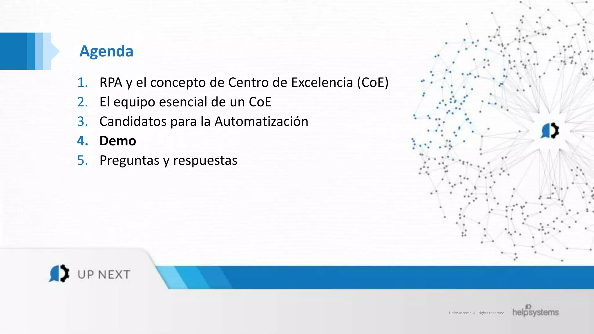 HelpSystems. All rights reserved.
Agenda
1. RPA y el concepto de Centro de Excelencia (CoE)
2. El equipo esencial de un CoE
3. Candidatos para la Automatización
4. Demo
5. Preguntas y respuestas
 