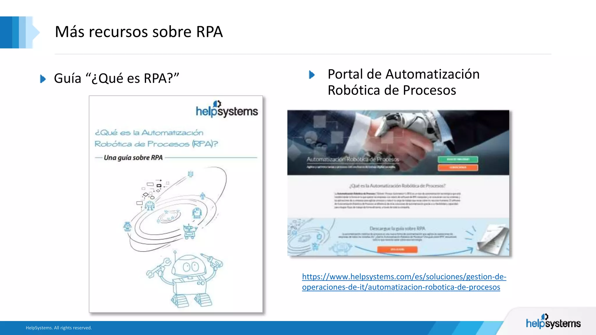 Guía “¿Qué es RPA?”
Más recursos sobre RPA
Portal de Automatización
Robótica de Procesos
https://www.helpsystems.com/es/soluciones/gestion-de-
operaciones-de-it/automatizacion-robotica-de-procesos
 
