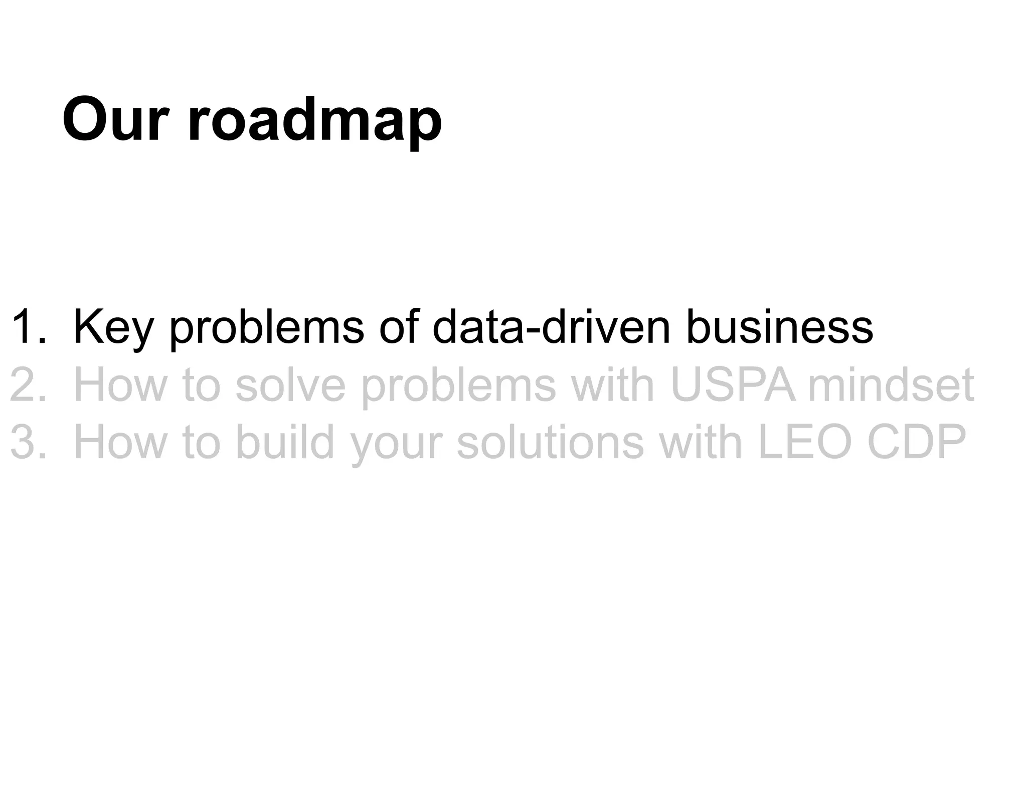 Our roadmap
1. Key problems of data-driven business
2. How to solve problems with USPA mindset
3. How to build your solutions with LEO CDP
 