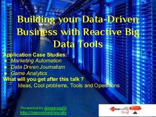 Building your Data-Driven 
Business with Reactive Big 
Data Tools 
Application Case Studies: 
● Marketing Automation 
● Data Driven Journalism 
● Game Analytics 
What will you get after this talk ? 
Ideas, Cool problems, Tools and Operations 
Presented by @tantrieuf31 
http://nguyentantrieu.info 
 