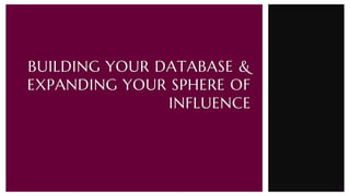 1
BUILDING YOUR DATABASE &
EXPANDING YOUR SPHERE OF
INFLUENCE
 