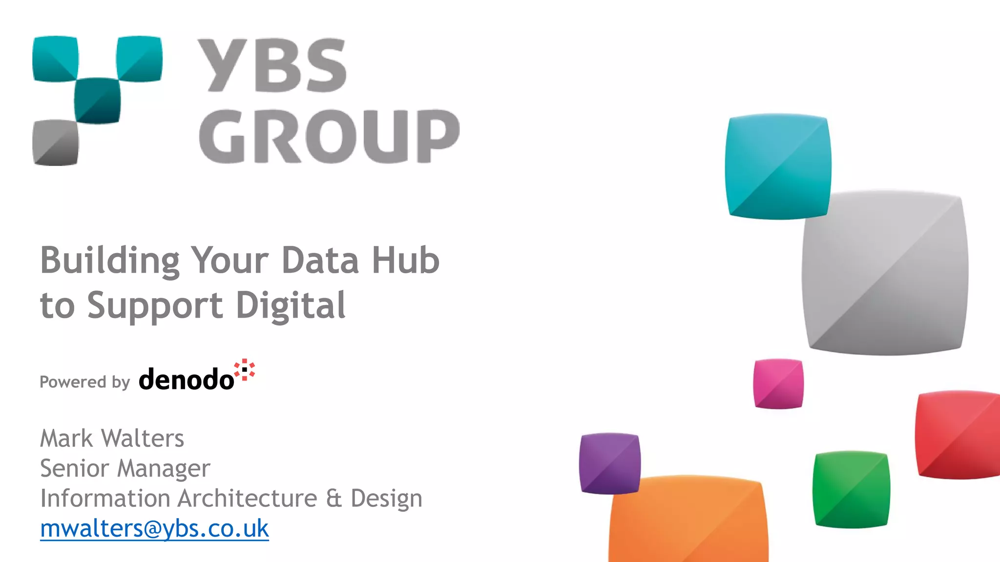 Building Your Data Hub
to Support Digital
Powered by
Mark Walters
Senior Manager
Information Architecture & Design
mwalters@ybs.co.uk
 