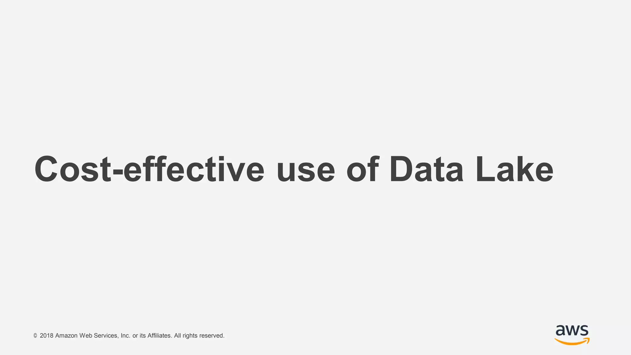 © 2018 Amazon Web Services, Inc. or its Affiliates. All rights reserved.
Cost-effective use of Data Lake
 
