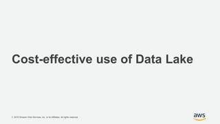 © 2018 Amazon Web Services, Inc. or its Affiliates. All rights reserved.
Cost-effective use of Data Lake
 