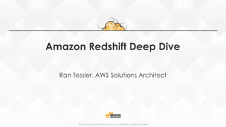 ©2015, Amazon Web Services, Inc. or its affiliates. All rights reserved©2015, Amazon Web Services, Inc. or its affiliates. All rights reserved
Amazon Redshift Deep Dive
Ran Tessler, AWS Solutions Architect
 