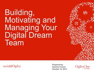 Building,
Motivating and
Managing Your
Digital Dream
Team
Prepared by:
Gemma Craven
October 14, 2013

 