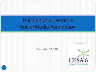 December 12, 2012
1
Building your District’s
Social Media Foundation
Presented by:
 