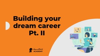 Building your
dream career
Pt. II
 