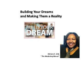 Adriane E. Jolly
“The Marketing Maven”
Building Your Dreams
and Making Them a Reality
 
