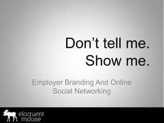 Don’t tell me.
           Show me.
Employer Branding And Online
     Social Networking
 