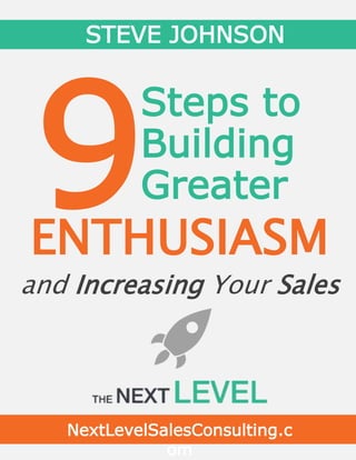Steps to
Building
Greater
and Increasing Your Sales
STEVE JOHNSON
ENTHUSIASM
NextLevelSalesConsulting.c
om
 