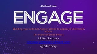 Building your external Agency Brand to appeal to Distracted
buyers
(In unprecedented times)
Colin Donnery
cdonnery@frsrecruitment.com
@cdonnery
 