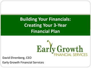 Building Your Financials:
Creating Your 3-Year
Financial Plan

David Ehrenberg, CEO
Early Growth Financial Services

 