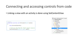 Connecting and accessing controls from code
• Linking a view with an activity is done using SetContentView
 