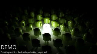 DEMO
Creating our first Android application together!
 