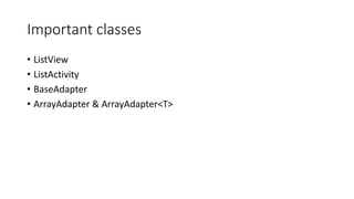 Important classes
• ListView
• ListActivity
• BaseAdapter
• ArrayAdapter & ArrayAdapter<T>
 