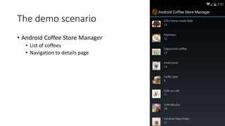 The demo scenario
• Android Coffee Store Manager
• List of coffees
• Navigation to details page
 
