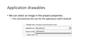 Application drawables
• We can select an image in the project properties
• This now becomes the icon for the application within Android
 