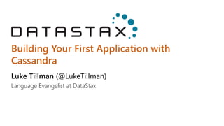 Building Your First Application with
Cassandra
Luke Tillman (@LukeTillman)
Language Evangelist at DataStax
 