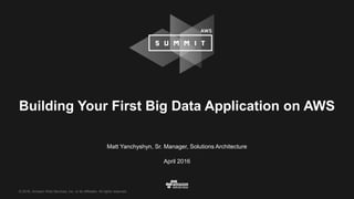 © 2016, Amazon Web Services, Inc. or its Affiliates. All rights reserved.
Matt Yanchyshyn, Sr. Manager, Solutions Architecture
April 2016
Building Your First Big Data Application on AWS
 