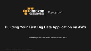 © 2016, Amazon Web Services, Inc. or its Affiliates. All rights reserved.
Shree Kenghe and Dario Rivera Solution Architect, AWS
Building Your First Big Data Application on AWS
 