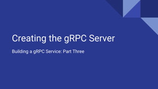 Creating the gRPC Server
Building a gRPC Service: Part Three
 