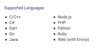 Supported Languages
● C/C++
● C#
● Dart
● Go
● Java
● Node.js
● PHP
● Python
● Ruby
● Web (with Envoy)
 