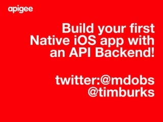 Build your first
Native iOS app with
an API Backend!
twitter:@mdobs
@timburks
 