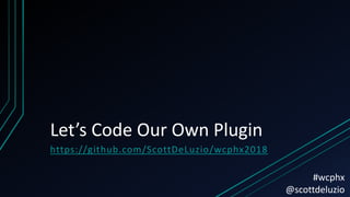 Let’s Code Our Own Plugin
https://github.com/ScottDeLuzio/wcphx2018
#wcphx
@scottdeluzio
 