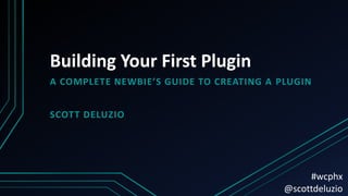 Building Your First Plugin
A COMPLETE NEWBIE’S GUIDE TO CREATING A PLUGIN
SCOTT DELUZIO
#wcphx
@scottdeluzio
 