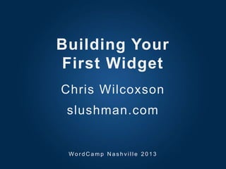 Building Your
First Widget
Chris Wilcoxson
slushman.com
Wo r d C a m p N a s h v i l l e 2 0 1 3
 