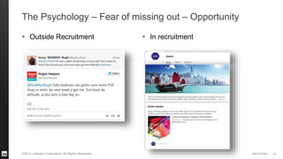 #STAFFING©2013 LinkedIn Corporation. All Rights Reserved.
The Psychology – Fear of missing out – Opportunity
 Outside Recruitment
16
 In recruitment
 
