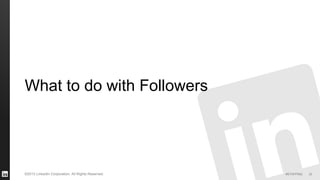 #STAFFING©2013 LinkedIn Corporation. All Rights Reserved.
What to do with Followers
35
 