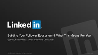 #STAFFING©2013 LinkedIn Corporation. All Rights Reserved.
Building Your Follower Ecosystem & What This Means For You
@alexCharraudeau: Media Solutions Consultant
 