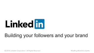 Building your followers and your brand 
#Staffing #HireOnLinkedIn 
© 2014 LinkedIn Corporation. All Rights Reserved.  