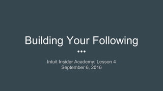 Building Your Following
Intuit Insider Academy: Lesson 4
September 6, 2016
 
