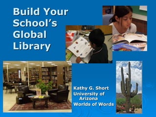 Build Your
School’s
Global
Library



             Kathy G. Short
             University of
               Arizona
             Worlds of Words
 