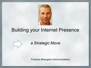 Building your Internet Presence

        a Strategic Move



        François Beaugard communications
 