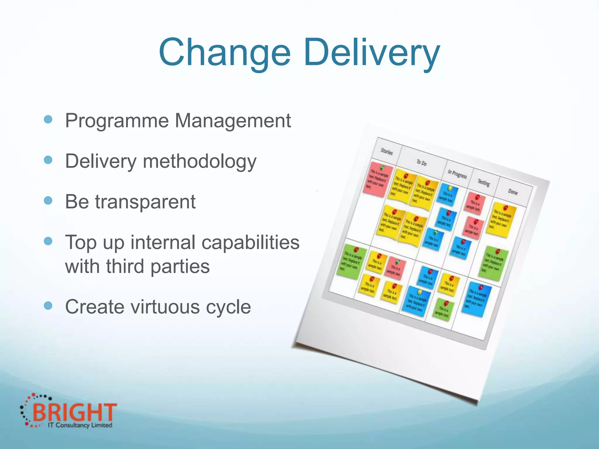 Change Delivery
 Programme Management

 Delivery methodology
 Be transparent
 Top up internal capabilities
with third parties

 Create virtuous cycle

 