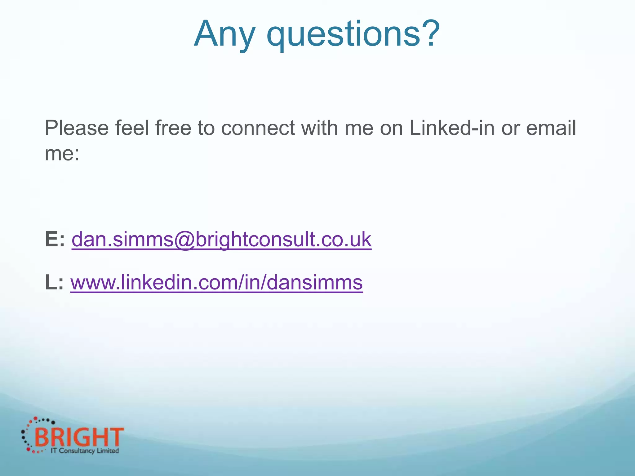 Any questions?
Please feel free to connect with me on Linked-in or email
me:

E: dan.simms@brightconsult.co.uk

L: www.linkedin.com/in/dansimms

 