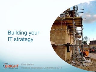 Building your
IT strategy

Dan Simms
Housing Technology Conference 2014

 