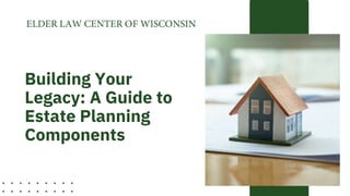 Building Your
Legacy: A Guide to
Estate Planning
Components
 