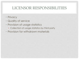 LICENSOR RESPONSIBILITIES
• Privacy
• Quality of service
• Provision of usage statistics
• Collection of usage statistics by third party
• Provision for withdrawn materials
 