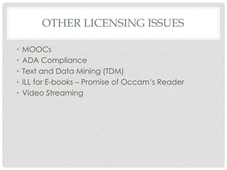 OTHER LICENSING ISSUES
• MOOCs
• ADA Compliance
• Text and Data Mining (TDM)
• ILL for E-books – Promise of Occam’s Reader
• Video Streaming
 