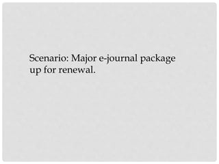 Scenario: Major e-journal package
up for renewal.
 